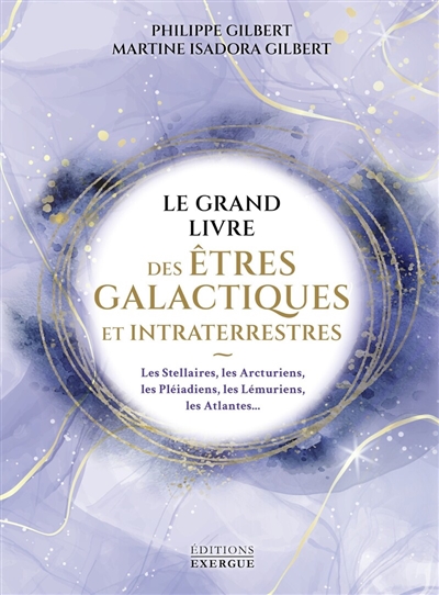 Le grand livre des êtres galactiques et intraterrestres : les Stellaires, les Arcturiens, les Pléiadiens, les Lémuriens, les Atlantes...