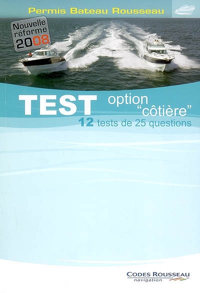 Permis bateau Rousseau. Test option côtière 2008 : 12 tests de 25 questions : nouvelle réforme 2008