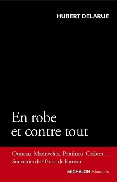 En robe et contre tout : Outreau, Mannechez, Ponthieux, Carlton... souvenirs de 40 ans de barreau