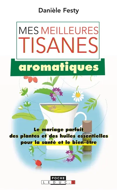 Mes meilleures tisanes aromatiques : le mariage parfait des plantes et des huiles essentielles pour la santé et le bien-être