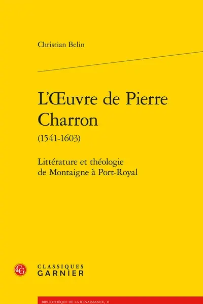 L'oeuvre de Pierre Charron (1541-1603) : littérature et théologie de Montaigne à Port-Royal