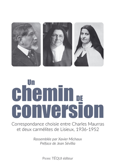 Un chemin de conversion : correspondance choisie entre Charles Maurras et deux carmélites de Lisieux, 1936-1952