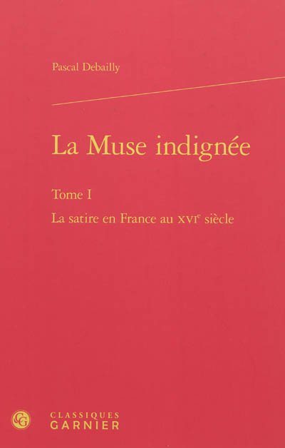 La muse indignée. Vol. 1. La satire en France au XVIe siècle
