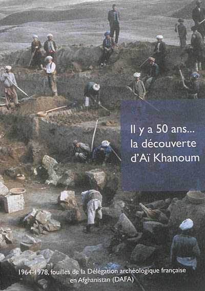 Il y a 50 ans... la découverte d'Aï Khanoum : 1964-1978, fouilles de la Délégation archéologique française en Afghanistan (DAFA)