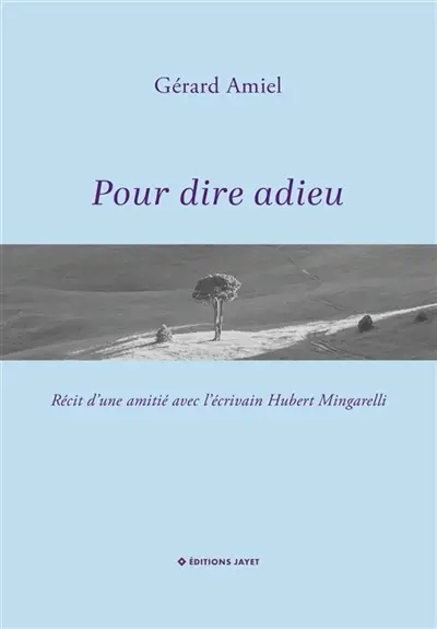 Pour dire adieu : Récit d’une amitié avec l’écrivain Hubert Mingarelli