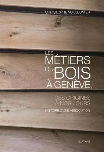 Les métiers du bois à Genève, des origines à nos jours : histoire d'une association