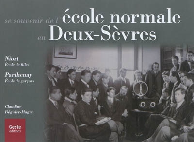 Se souvenir de l'école normale en Deux-Sèvres : Niort, école de filles, Parthenay, école de garçons