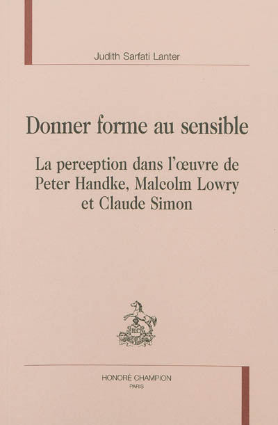 Donner forme au sensible : la perception dans l'oeuvre de Peter Handke, Malcolm Lowry et Claude Simon