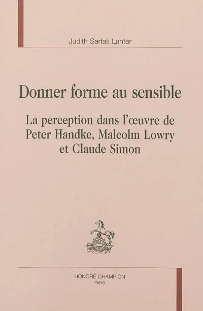 Donner forme au sensible : la perception dans l'oeuvre de Peter Handke, Malcolm Lowry et Claude Simon