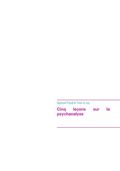 Cinq leçons sur la psychanalyse (édition intégrale) : Le premier ouvrage de Sigmund Freud à avoir été traduit en français