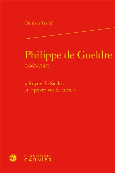 Philippe de Gueldre (1467-1547) : "Royne de Sicile" et "povre ver de terre"