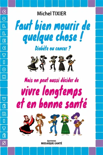 Faut bien mourir de quelque chose ! diabète ou cancer ? : mais on peut aussi décider de vivre longtemps et en bonne santé