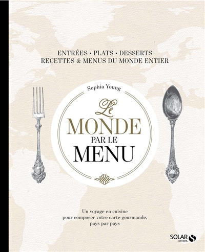 Le monde par le menu : entrées, plats, desserts, recettes & menus du monde entier : un voyage en cuisine pour composer votre carte gourmande, pays par pays