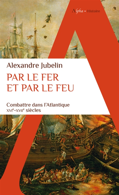 Par le fer et par le feu : combattre dans l'Atlantique : XVIe-XVIIe siècles