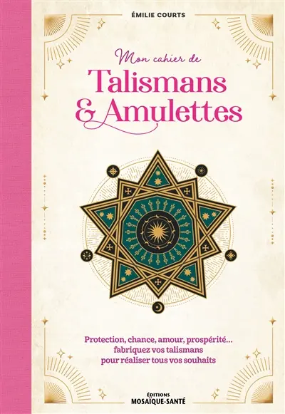 Mon cahier de talismans & amulettes : protection, chance, amour, prospérité... : fabriquez vos talismans pour réaliser tous vos souhaits