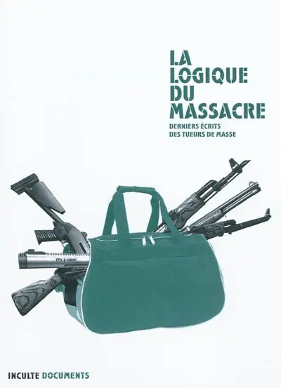 La logique du massacre : derniers écrits des tueurs de masse