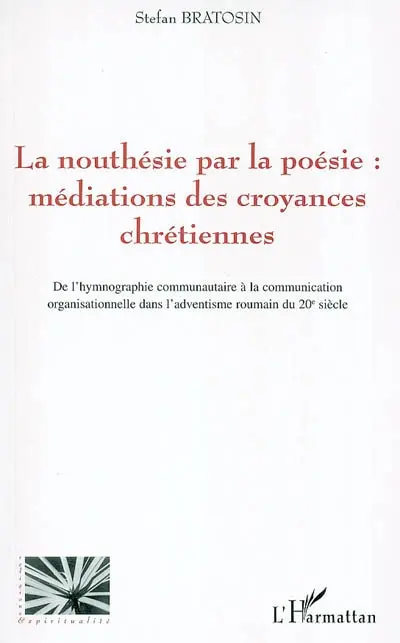La nouthésie par la poésie : médiations des croyances chrétiennes : de l'hymnographie communautaire à la communication organisationnelle dans l'adventisme roumain du 20e siècle