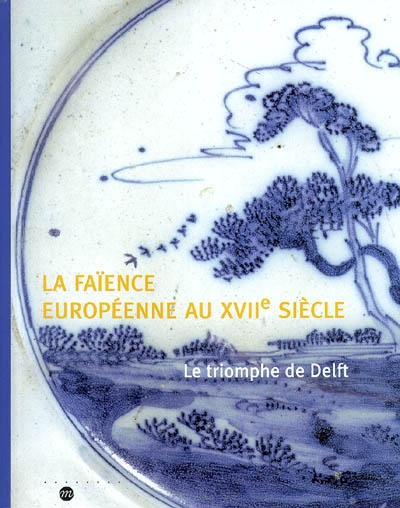La faïence européenne au XVIIe siècle : le triomphe de Delft : exposition, Sèvres, Musée national de céramique, 20 novembre 2003-16 février 2004
