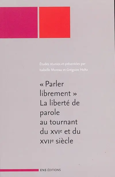 Parler librement : la liberté de parole au tournant du XVIe et du XVIIe siècle