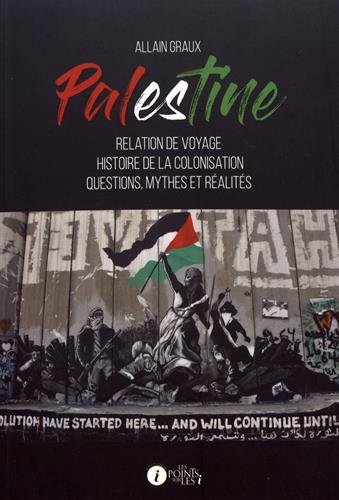 Palestine : relation de voyage, histoire de la colonisation, questions, mythes et réalités