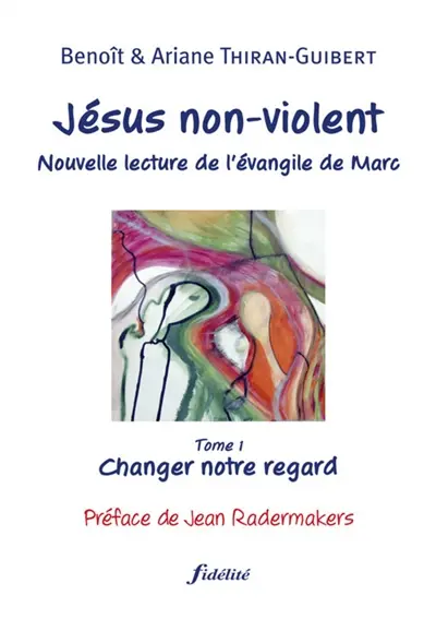 Jésus non-violent : nouvelle lecture de l'Evangile de Marc. Vol. 1. Changer notre regard