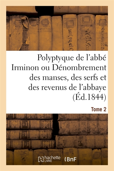Polyptyque de l'abbé Irminon ou Dénombrement des manses, des serfs et des revenus Tome 2 : de l'abbaye de Saint-Germain-des-Prés sous le règne de Charlemagne.