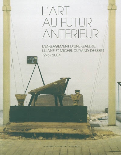 L'art au futur antérieur : Liliane et Michel Durand-Dessert, l'engagement d'une galerie : exposition, Grenoble, Musée d'art contemporain, 10 juil. au 4 oct. 2004