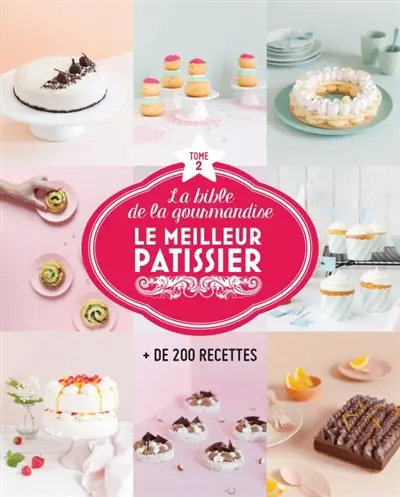 Le meilleur pâtissier : la bible de la gourmandise : + de 200 recettes. Vol. 2