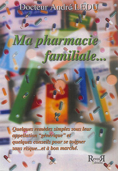 Ma pharmacie familiale... : quelques remèdes simples sous leur appellation générique et quelques conseils pour se soigner sans risque... et à bon marché