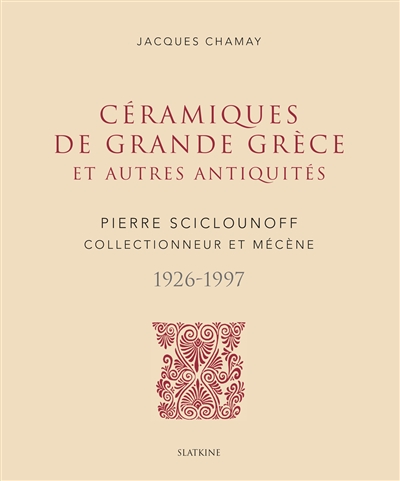 Céramiques de Grande Grèce et autres antiquités : Pierre Sciclounoff, collectionneur et mécène, 1926-1997