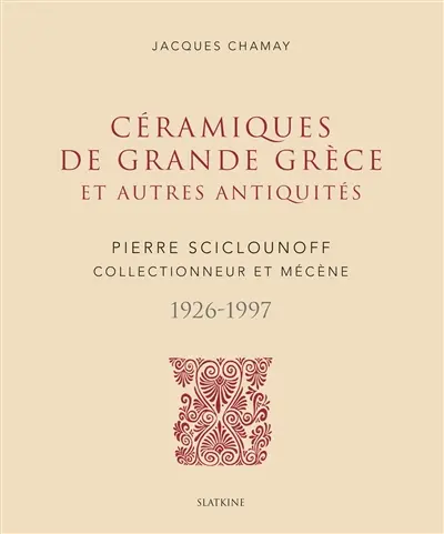 Céramiques de Grande Grèce et autres antiquités : Pierre Sciclounoff, collectionneur et mécène, 1926-1997