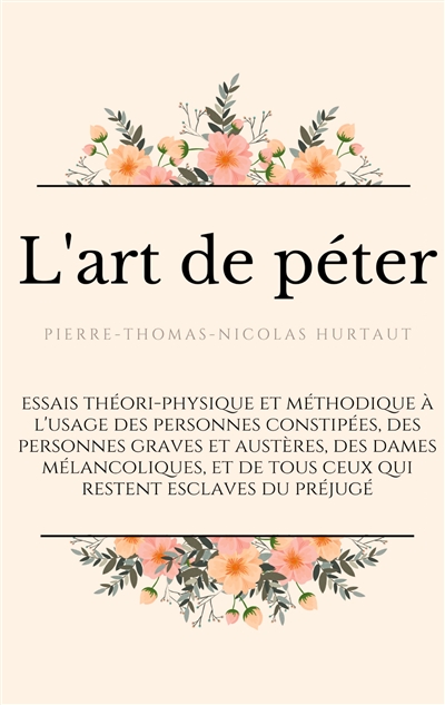 L'art de péter : essais théori-physique et méthodique à l'usage des personnes constipées, des personnes graves et austères, des dames mélancoliques, et de tous ceux qui restent esclaves du préjugé