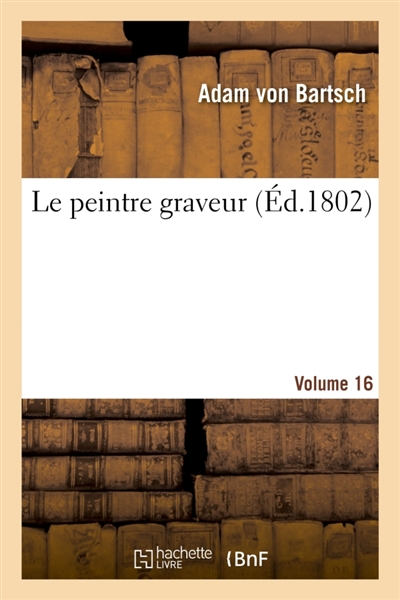 Le peintre graveur. Volume 16
