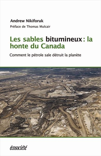Les sables bitumineux : honte du Canada : comment le pétrole sale menace la planète