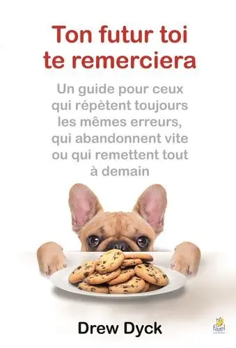 Ton futur toi te remerciera : un guide pour ceux qui répètent toujours les mêmes erreurs, qui abandonnent vite ou qui remettent tout à demain