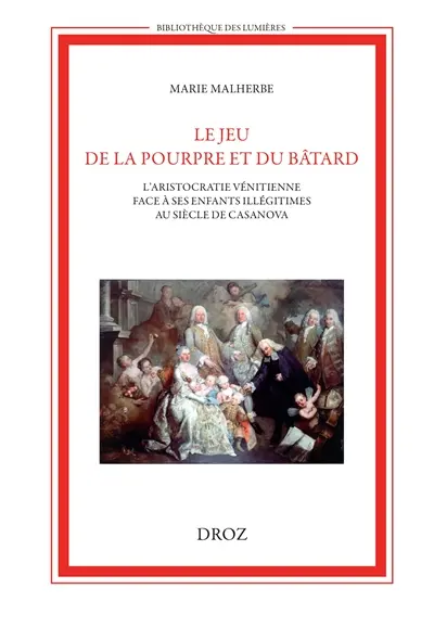 Le jeu de la pourpre et du bâtard : l'aristocratie vénitienne face à ses enfants illégitimes au siècle de Casanova