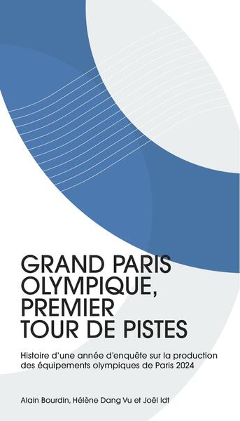 Grand Paris olympique, premier tour de pistes. Vol. 1. Histoire d'une année d'enquête sur la production des équipements olympiques de Paris 2024
