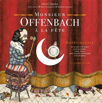 Monsieur Offenbach à la fête : opéra-bouffe en un acte et un souper pour un récitant, quatre solistes, petit ensemble instrumental et feu d'artifice