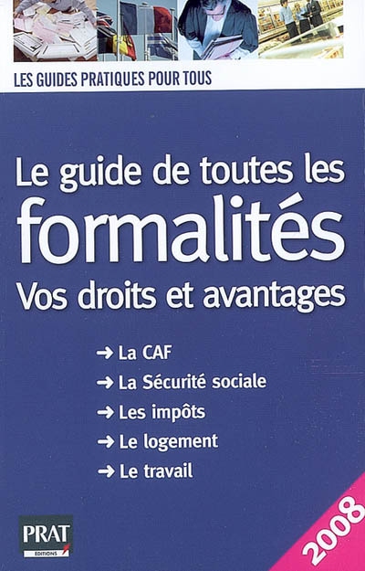 Le guide de toutes les formalités : vos droits et avantages : la CAF, la Sécurité sociale, les impôts, le logement, le travail