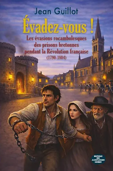 Evadez-vous ! : les évasions rocambolesques des prisons bretonnes pendant la Révolution française (1790-1804)
