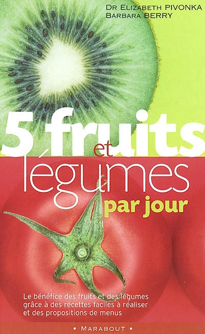 5 fruits et légumes par jour : le bénéfice des fruits et des légumes grâce à des recettes faciles à réaliser et des propositions de menus