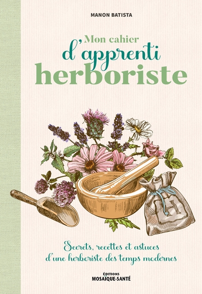 Mon cahier d'apprenti herboriste : secrets, recettes et astuces d'une herboriste des temps modernes