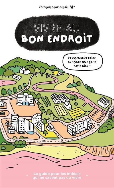 Vivre au bon endroit : et comment faire en sorte que ça se passe bien ! : le guide pour les indécis qui ne savent pas où vivre