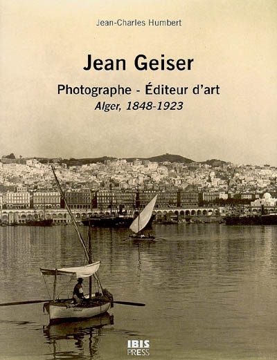 Jean Geiser, photographe et éditeur d'art : Alger, 1848-1923