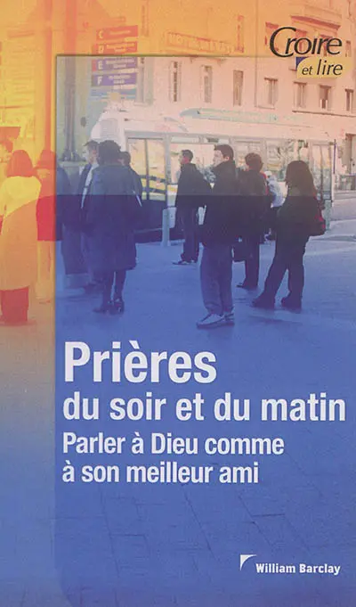 Prières du soir et du matin. Vol. 1. Parler à Dieu comme à son meilleur ami