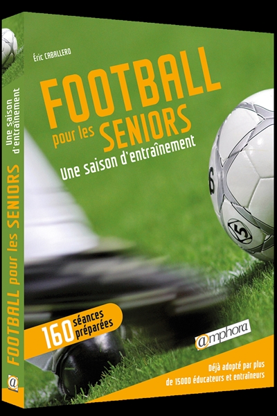 Football pour les seniors : une saison d'entraînement : 160 séances préparées