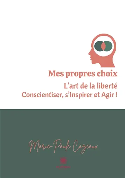 Mes propres choix : L’art de la liberté Conscientiser, s’Inspirer et Agir !