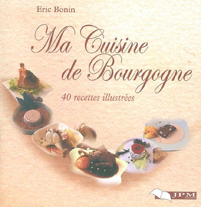 Ma cuisine de Bourgogne : 40 recettes illustrées