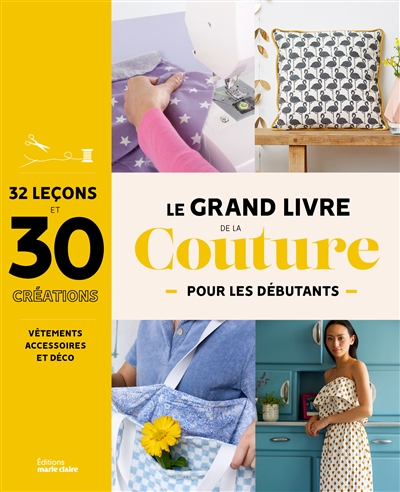 Le grand livre de la couture pour les débutants : 32 leçons et 30 créations : vêtements, accessoires et déco