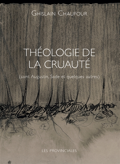 Théologie de la cruauté : saint Augustin, Sade et quelques autres